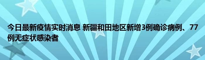 今日最新疫情實時消息 新疆和田地區(qū)新增3例確診病例、77例無癥狀感染者