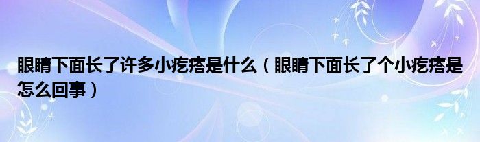 眼睛下面長了許多小疙瘩是什么（眼睛下面長了個小疙瘩是怎么回事）