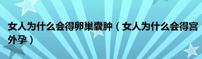 女人為什么會得卵巢囊腫（女人為什么會得宮外孕）