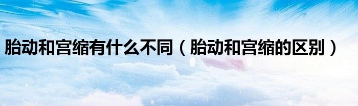 胎動(dòng)和宮縮有什么不同（胎動(dòng)和宮縮的區(qū)別）