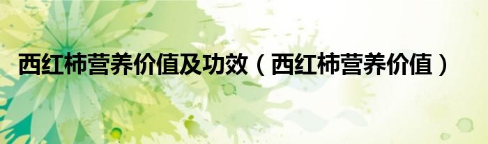西紅柿營養(yǎng)價值及功效（西紅柿營養(yǎng)價值）