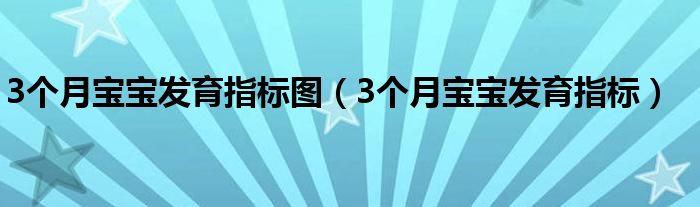 3個月寶寶發(fā)育指標(biāo)圖（3個月寶寶發(fā)育指標(biāo)）