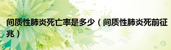 間質性肺炎死亡率是多少（間質性肺炎死前征兆）