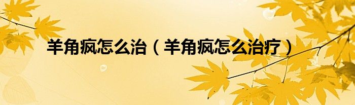 羊角瘋怎么治（羊角瘋怎么治療）
