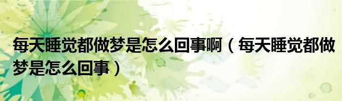 每天睡覺都做夢是怎么回事?。刻焖X都做夢是怎么回事）