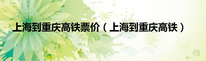 上海到重慶高鐵票價（上海到重慶高鐵）