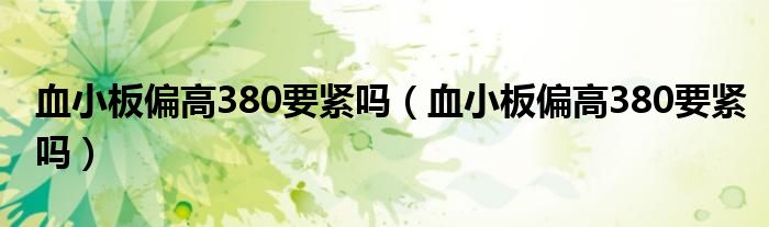 血小板偏高380要緊嗎（血小板偏高380要緊嗎）