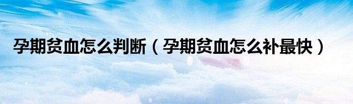 孕期貧血怎么判斷（孕期貧血怎么補最快）
