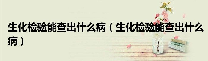 生化檢驗能查出什么?。ㄉ瘷z驗能查出什么?。?class='thumb lazy' /></a>
		    <header>
		<h2><a  href=