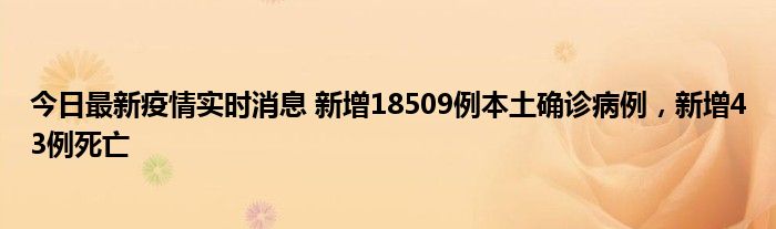 今日最新疫情實(shí)時(shí)消息 新增18509例本土確診病例，新增43例死亡