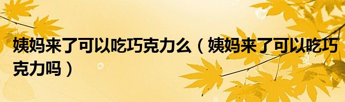 姨媽來了可以吃巧克力么（姨媽來了可以吃巧克力嗎）