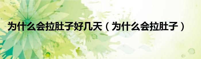 為什么會拉肚子好幾天(為什么會拉肚子)