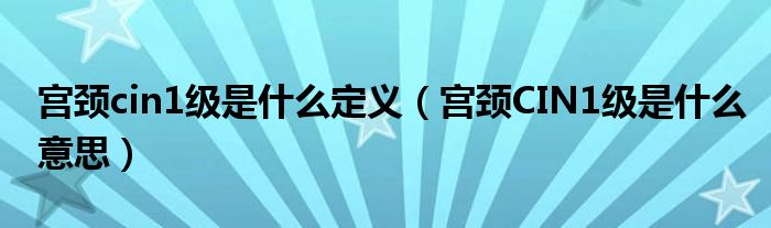 宮頸cin1級是什么定義（宮頸CIN1級是什么意思）
