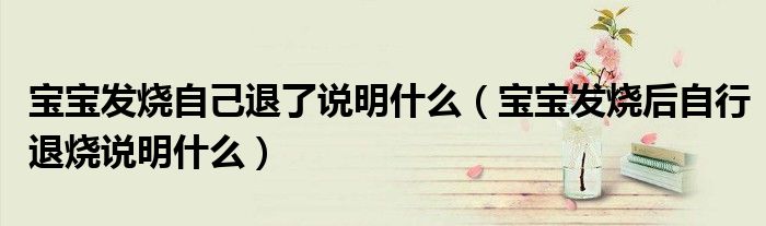 寶寶發(fā)燒自己退了說明什么（寶寶發(fā)燒后自行退燒說明什么）