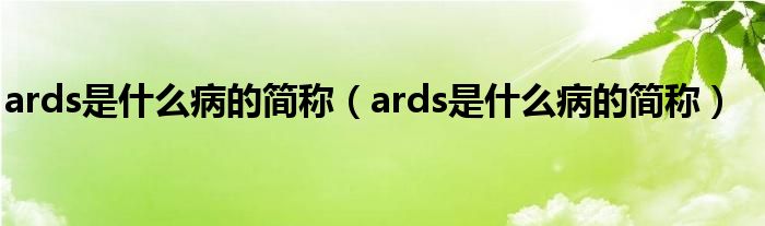 ards是什么病的簡(jiǎn)稱（ards是什么病的簡(jiǎn)稱）