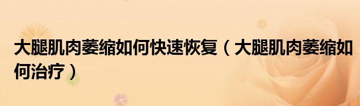 大腿肌肉萎縮如何快速恢復(fù)（大腿肌肉萎縮如何治療）
