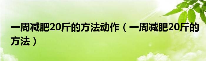 一周減肥20斤的方法動作（一周減肥20斤的方法）