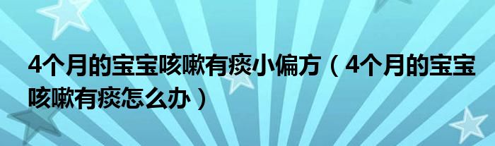 4個月的寶寶咳嗽有痰小偏方（4個月的寶寶咳嗽有痰怎么辦）