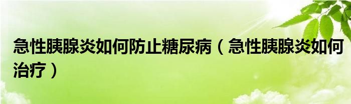 急性胰腺炎如何防止糖尿?。毙砸认傺兹绾沃委煟?class='thumb lazy' /></a>
		    <header>
		<h2><a  href=