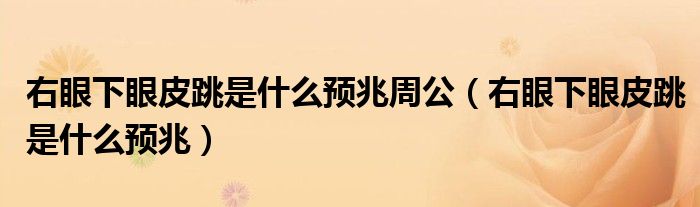 右眼下眼皮跳是什么預(yù)兆周公（右眼下眼皮跳是什么預(yù)兆）