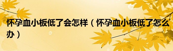 懷孕血小板低了會怎樣（懷孕血小板低了怎么辦）