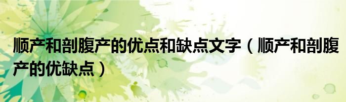 順產(chǎn)和剖腹產(chǎn)的優(yōu)點(diǎn)和缺點(diǎn)文字（順產(chǎn)和剖腹產(chǎn)的優(yōu)缺點(diǎn)）