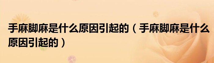 手麻腳麻是什么原因引起的（手麻腳麻是什么原因引起的）