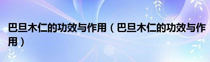 巴旦木仁的功效與作用（巴旦木仁的功效與作用）