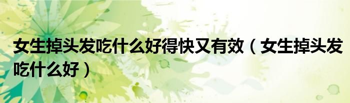 女生掉頭發(fā)吃什么好得快又有效（女生掉頭發(fā)吃什么好）
