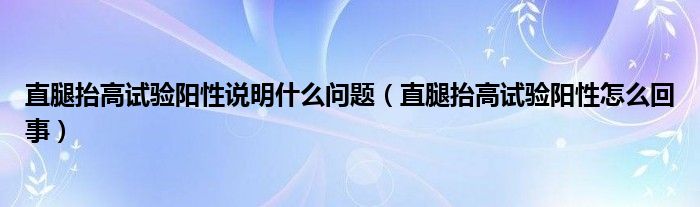 直腿抬高試驗(yàn)陽(yáng)性說明什么問題（直腿抬高試驗(yàn)陽(yáng)性怎么回事）