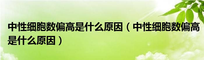 中性細胞數(shù)偏高是什么原因（中性細胞數(shù)偏高是什么原因）