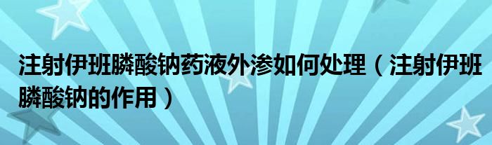 注射伊班膦酸鈉藥液外滲如何處理（注射伊班膦酸鈉的作用）
