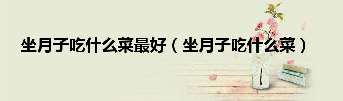 坐月子吃什么菜最好（坐月子吃什么菜）