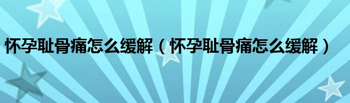 懷孕恥骨痛怎么緩解（懷孕恥骨痛怎么緩解）