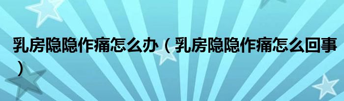 乳房隱隱作痛怎么辦（乳房隱隱作痛怎么回事）