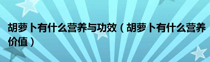 胡蘿卜有什么營(yíng)養(yǎng)與功效（胡蘿卜有什么營(yíng)養(yǎng)價(jià)值）