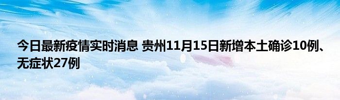 今日最新疫情實(shí)時(shí)消息 貴州11月15日新增本土確診10例、無癥狀27例
