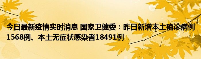 今日最新疫情實(shí)時(shí)消息 國家衛(wèi)健委：昨日新增本土確診病例1568例、本土無癥狀感染者18491例