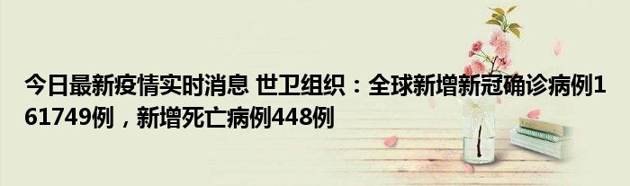 今日最新疫情實(shí)時(shí)消息 世衛(wèi)組織：全球新增新冠確診病例161749例，新增死亡病例448例
