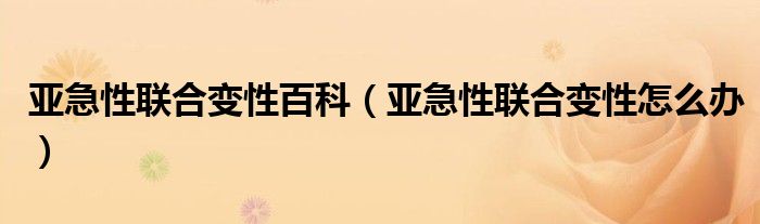 亞急性聯(lián)合變性百科（亞急性聯(lián)合變性怎么辦）