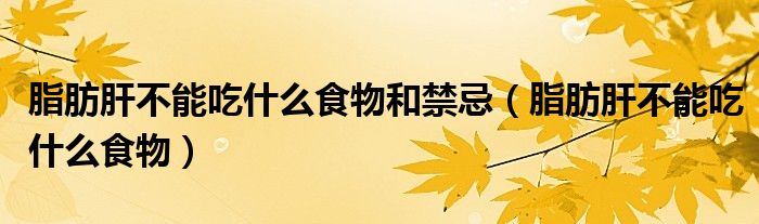 脂肪肝不能吃什么食物和禁忌(脂肪肝不能吃什么食物)
