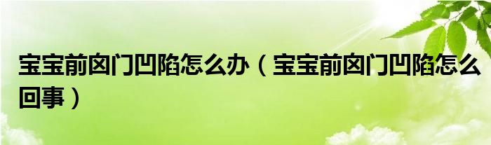 寶寶前囟門凹陷怎么辦（寶寶前囟門凹陷怎么回事）