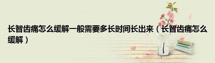 長智齒痛怎么緩解一般需要多長時間長出來(長智齒痛怎么緩解)