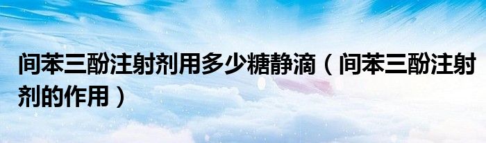 間苯三酚注射劑用多少糖靜滴（間苯三酚注射劑的作用）