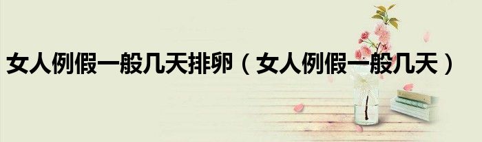 女人例假一般幾天排卵（女人例假一般幾天）