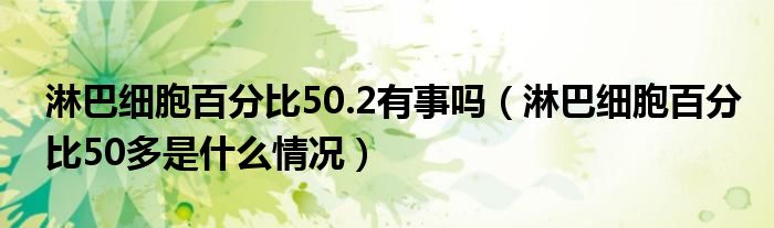淋巴細(xì)胞百分比50.2有事嗎（淋巴細(xì)胞百分比50多是什么情況）