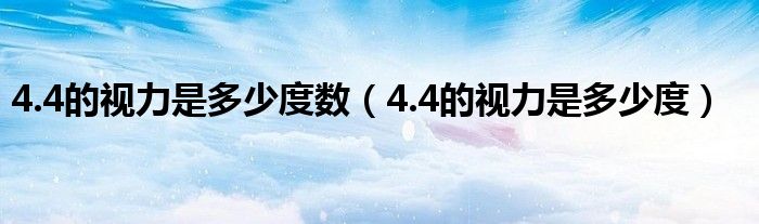 4.4的視力是多少度數(shù)（4.4的視力是多少度）