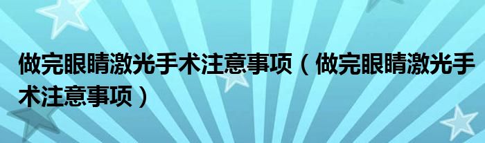 做完眼睛激光手術(shù)注意事項（做完眼睛激光手術(shù)注意事項）