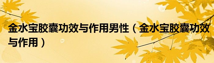 金水寶膠囊功效與作用男性（金水寶膠囊功效與作用）