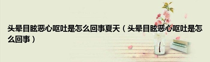 頭暈?zāi)垦盒膰I吐是怎么回事夏天（頭暈?zāi)垦盒膰I吐是怎么回事）
